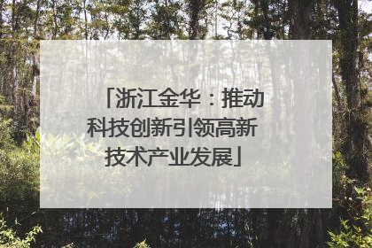 浙江金华：推动科技创新引领高新技术产业发展